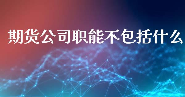 期货公司职能不包括什么_https://wap.yjjixie.cn_证券市场_第1张