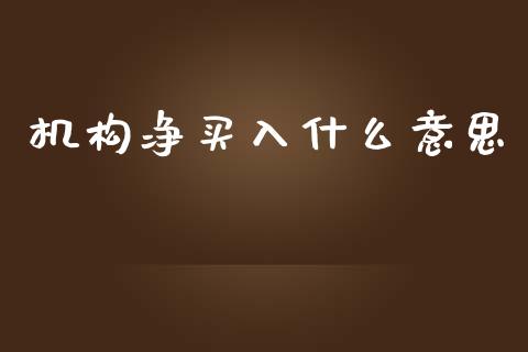 机构净买入什么意思_https://wap.yjjixie.cn_保险理财_第1张