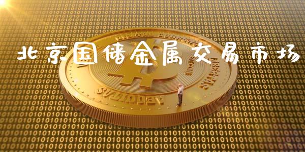 北京国储金属交易市场_https://wap.yjjixie.cn_商业资讯_第1张