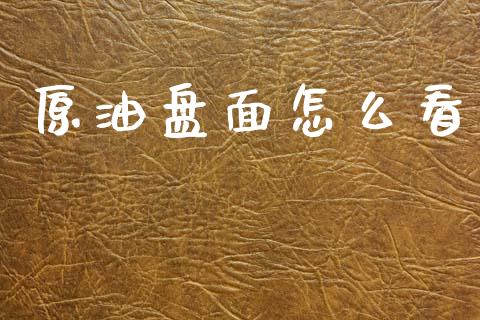 原油盘面怎么看_https://wap.yjjixie.cn_商业资讯_第1张