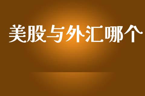 美股与外汇哪个_https://wap.yjjixie.cn_证券市场_第1张