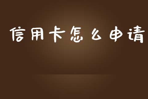 信用卡怎么申请_https://wap.yjjixie.cn_保险理财_第1张