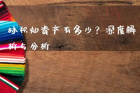 林积灿资产有多少？深度解析与分析_https://wap.yjjixie.cn_证券市场_第1张