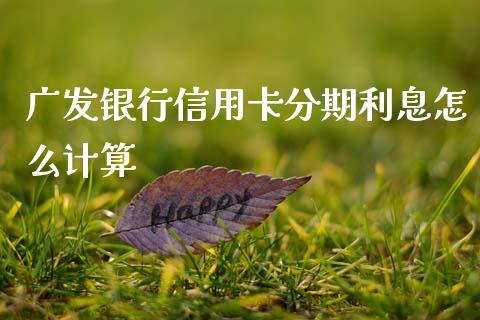 广发银行信用卡分期利息怎么计算_https://wap.yjjixie.cn_商业资讯_第1张