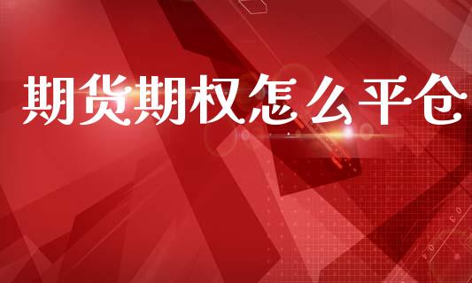 期货期权怎么平仓_https://wap.yjjixie.cn_商业资讯_第1张