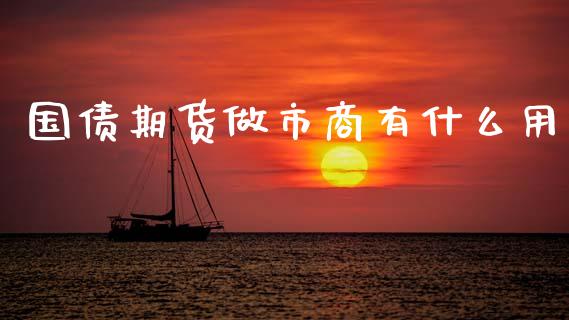 国债期货做市商有什么用_https://wap.yjjixie.cn_港股行情_第1张