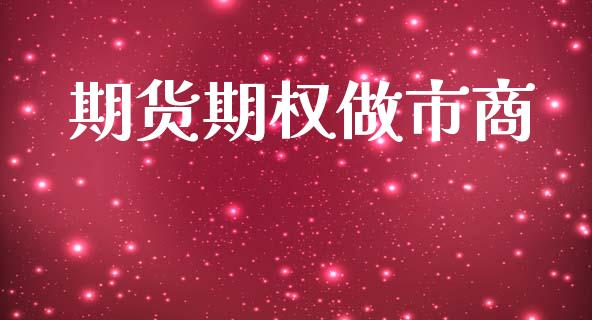 期货期权做市商_https://wap.yjjixie.cn_证券市场_第1张