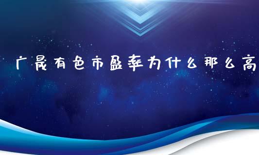 广晟有色市盈率为什么那么高_https://wap.yjjixie.cn_港股行情_第1张