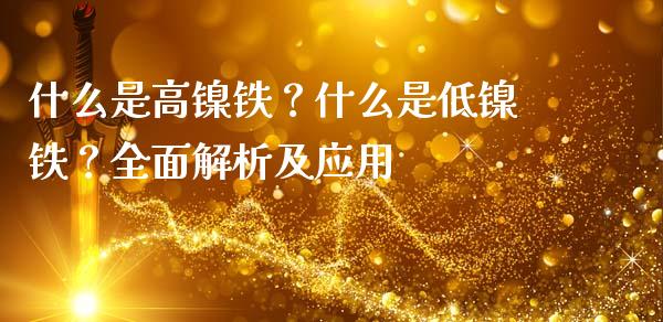 什么是高镍铁?什么是低镍铁?全面解析及应用_证券市场_第1张_商业资讯_保险理财_证券市场_港股行情 什么是高镍铁?什么是低镍铁?全面解析及应用_https://wap.yjjixie.cn_证券市场_第1张