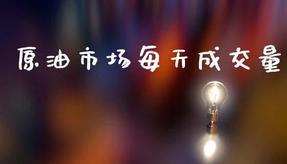原油市场每天成交量_https://wap.yjjixie.cn_保险理财_第1张