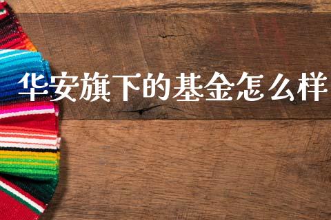 华安旗下的基金怎么样_https://wap.yjjixie.cn_商业资讯_第1张