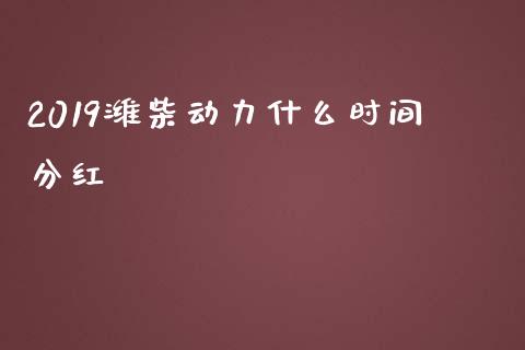 2019潍柴动力什么时间分红_https://wap.yjjixie.cn_商业资讯_第1张