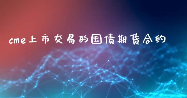 cme上市交易的国债期货合约_https://wap.yjjixie.cn_保险理财_第1张