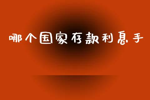 哪个国家存款利息手_https://wap.yjjixie.cn_港股行情_第1张