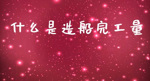 什么是造船完工量_https://wap.yjjixie.cn_港股行情_第1张