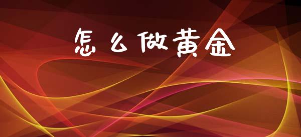 怎么做黄金_https://wap.yjjixie.cn_证券市场_第1张