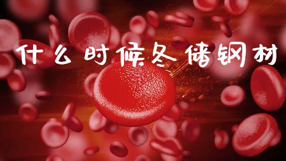 什么时候冬储钢材_https://wap.yjjixie.cn_保险理财_第1张