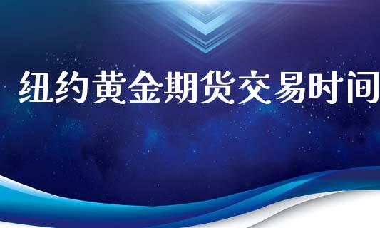 纽约黄金期货交易时间_https://wap.yjjixie.cn_商业资讯_第1张