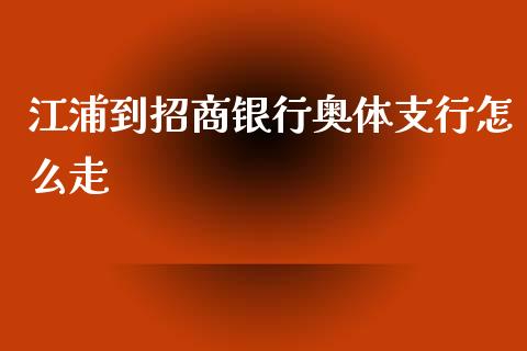 江浦到招商银行奥体支行怎么走_https://wap.yjjixie.cn_港股行情_第1张