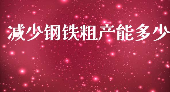 减少钢铁粗产能多少_https://wap.yjjixie.cn_证券市场_第1张