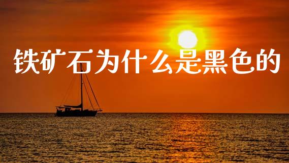 铁矿石为什么是黑色的_https://wap.yjjixie.cn_保险理财_第1张