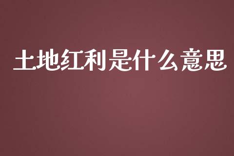 土地红利是什么意思_https://wap.yjjixie.cn_港股行情_第1张