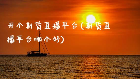开个期货直播平台(期货直播平台哪个好)_港股行情_第1张_商业资讯_保险理财_证券市场_港股行情 开个期货直播平台(期货直播平台哪个好)_https://wap.yjjixie.cn_港股行情_第1张