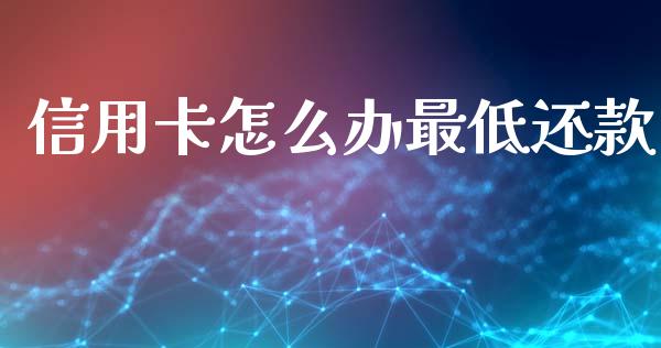 信用卡怎么办最低还款_https://wap.yjjixie.cn_港股行情_第1张