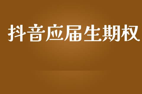 抖音应届生期权_https://wap.yjjixie.cn_商业资讯_第1张
