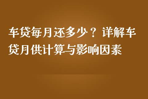 车贷每月还多少？ 详解车贷月供计算与影响因素_https://wap.yjjixie.cn_港股行情_第1张