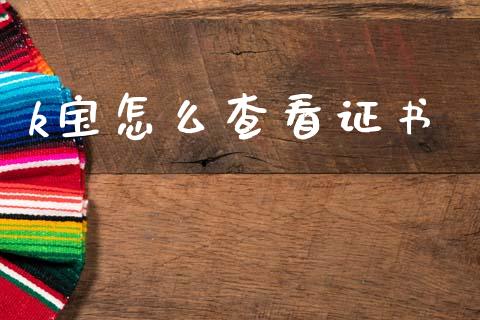 k宝怎么查看证书_https://wap.yjjixie.cn_港股行情_第1张