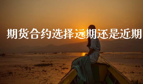 期货合约选择远期还是近期_https://wap.yjjixie.cn_港股行情_第1张