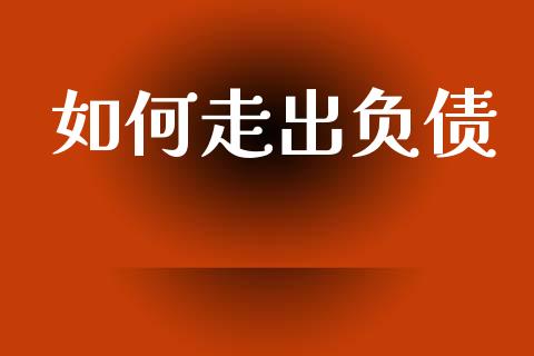如何走出负债_https://wap.yjjixie.cn_证券市场_第1张