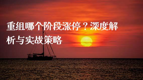 重组哪个阶段涨停？深度解析与实战策略_https://wap.yjjixie.cn_港股行情_第1张