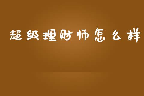超级理财师怎么样_https://wap.yjjixie.cn_证券市场_第1张