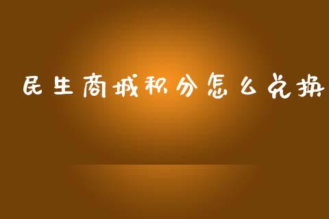 民生商城积分怎么兑换_https://wap.yjjixie.cn_证券市场_第1张