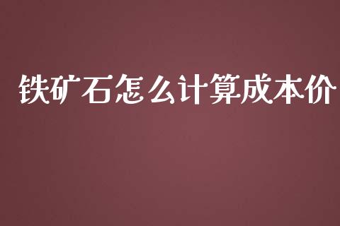 铁矿石怎么计算成本价_https://wap.yjjixie.cn_港股行情_第1张