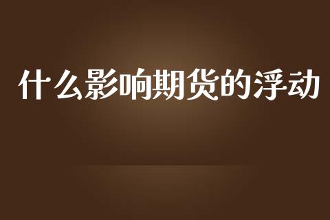 什么影响期货的浮动_https://wap.yjjixie.cn_商业资讯_第1张