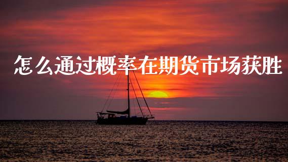 怎么通过概率在期货市场获胜_https://wap.yjjixie.cn_保险理财_第1张