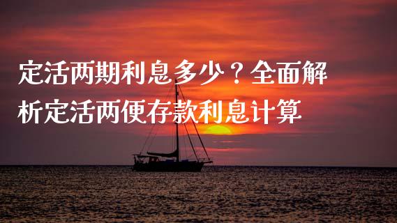 定活两期利息多少？全面解析定活两便存款利息计算_https://wap.yjjixie.cn_商业资讯_第1张