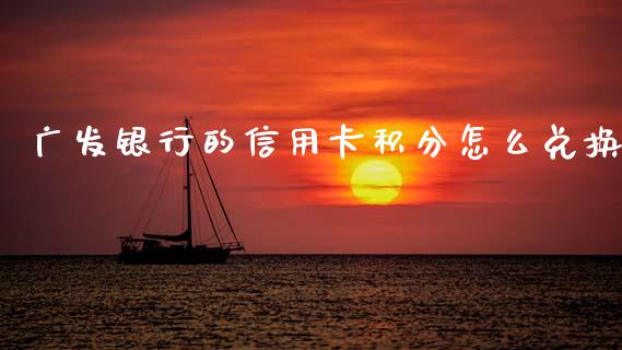 广发银行的信用卡积分怎么兑换_https://wap.yjjixie.cn_商业资讯_第1张