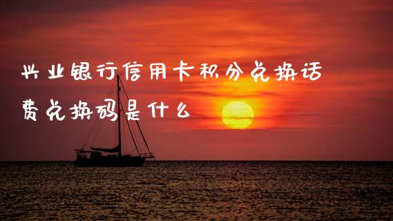 兴业银行信用卡积分兑换话费兑换码是什么_https://wap.yjjixie.cn_保险理财_第1张