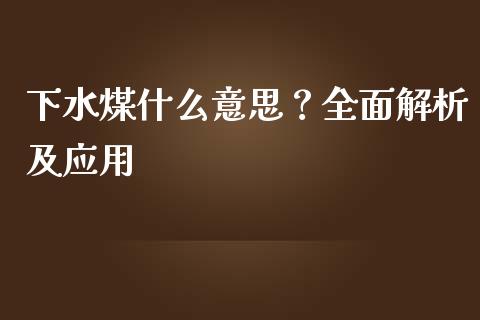 下水煤什么意思?全面解析及应用_商业资讯_第1张_商业资讯_保险理财_证券市场_港股行情 下水煤什么意思?全面解析及应用_https://wap.yjjixie.cn_商业资讯_第1张