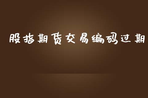 股指期货交易编码过期_https://wap.yjjixie.cn_保险理财_第1张