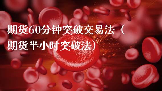 期货60分钟突破交易法（期货半小时突破法）_https://wap.yjjixie.cn_商业资讯_第1张