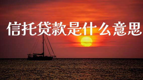 信托贷款是什么意思_https://wap.yjjixie.cn_证券市场_第1张