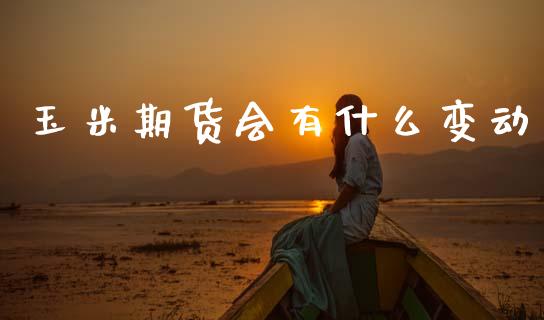 玉米期货会有什么变动_https://wap.yjjixie.cn_保险理财_第1张