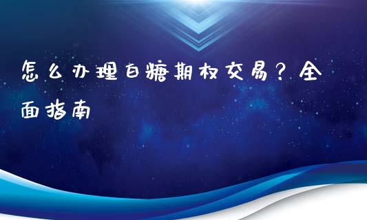 怎么办理白糖期权交易？全面指南_https://wap.yjjixie.cn_港股行情_第1张