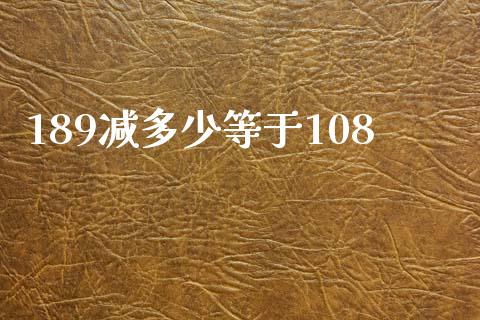 189减多少等于108_https://wap.yjjixie.cn_商业资讯_第1张