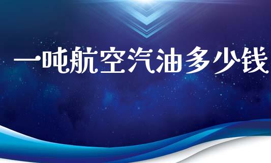 一吨航空汽油多少钱_https://wap.yjjixie.cn_保险理财_第1张